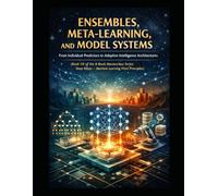 Ensembles, Meta-Learning, and Model Systems From Individual Predictors to Adaptive Intelligence Architectures: Deep Roots - Machine Learning from First Principles