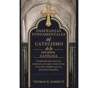 Enseñanzas fundamentales del Catecismo de la Iglesia Católica: Comprenda qué creen los católicos y por qué a través de un recorrido completo por sus doctrinas esenciales