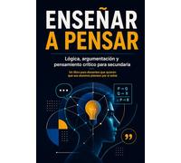 ENSEÑAR A PENSAR: Lógica, argumentación y pensamiento crítico para secundaria