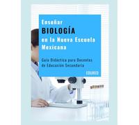 Enseñar BIOLOGÍA en la Nueva Escuela Mexicana: Guía Didáctica para Docentes de Educación Secundaria