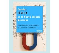 Enseñar FÍSICA en la Nueva Escuela Mexicana: Guía Didáctica para Docentes de Educación Secundaria