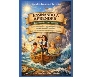 ENSINANDO A APRENDER: Ensinando com Leveza: Como compreender a aprendizagem e ajudar alunos com dificuldades: Guia para professores, psicopedagogos e famílias