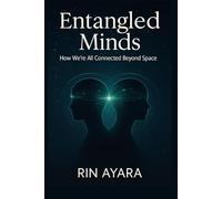 Entangled Minds: How We’re All Connected Beyond Space: The Hidden Quantum Links Between You, Others, and the Collective Mind