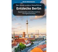 Entdecke Berlin - Spannende und informative Kurzgeschichten: Der etwas andere Reiseführer