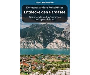 Entdecke den Gardasee - spannende und informative Kurzgeschichten: Der etwas andere Reiseführer