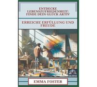 Entdecke Lebenszufriedenheit - Finde Dein Glück Aktiv: Erreiche Erfüllung und Freude