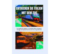 ENTDECKEN SIE ITALIEN MIT DEM ZUG: Ein Leitfaden für Anfänger zur Erkundung Italiens mit Experten-Reisetipps und einfachen Reiserouten für eine unvergessliche Reise