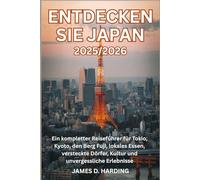 ENTDECKEN SIE JAPAN 2025/2026: Ein kompletter Reiseführer für Tokio, Kyoto, den Berg Fuji, lokales Essen, versteckte Dörfer, Kultur und unvergessliche Erlebnisse