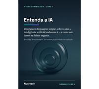 Entenda a IA: Um guia em linguagem simples sobre o que a inteligência artificial realmente é - e como usá-la sem se deixar enganar