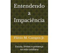 Entendendo a Impaciência: Escuta, limites e presença na vida cotidiana