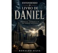 Entendendo o Livro de Daniel: Profecias, Impérios e Fé em Tempos Difíceis