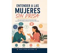 Entender a las mujeres sin prisa: Una guía práctica para comunicarte mejor, escuchar de verdad y construir relaciones más sanas