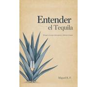 Entender el Tequila: Del agave a la copa: cómo apreciar y disfrutar el tequila