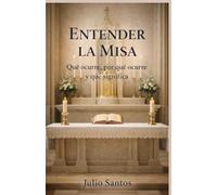 Entender la Misa: Qué ocurre, por qué ocurre y qué significa