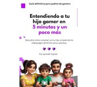 Entendiendo a tu hijo gamer en 5 minutos y un poco más.: Descubre cómo conectar con tu hijo a través de los videojuegos de forma sana y positiva.