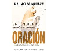 Entendiendo el Propósito y el Poder de la Oración/ Understanding the Purpose and Power of Prayer: Cómo Llamar Al Cielo a La Tierra/ How to Call Heaven ... Understanding Purpose & Power of Prayer