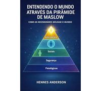 Entendo o mundo através da Pirâmide de Maslow: Como as Necessidades Moldam o Mundo.