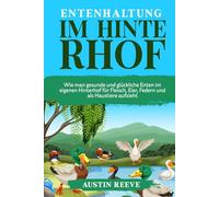 Entenhaltung IM HINTERHOF: Wie man gesunde und glückliche Enten im eigenen Hinterhof für Fleisch, Eier, Federn und als Haustiere aufzieht