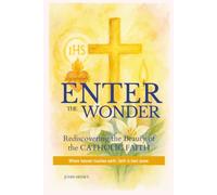 Enter the Wonder: Rediscovering the Beauty of the Catholic Faith