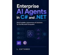 Enterprise AI Agents in C# and .NET: Build Scalable, Autonomous AI Solutions for the Microsoft Ecosystem