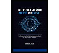 ENTERPRISE AI WITH .NET 10 AND C# 14: Production-Ready LLM Integration, Secure OpenAI APIs, and Scalable AI Systems in C#