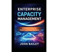 Enterprise Capacity Management: A Practical Primer for Hybrid and Cloud Systems: 1