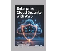 Enterprise Cloud Security with AWS: 50 Hands-On Projects for Compliance, Risk Mitigation & Identity Management