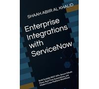 Enterprise Integrations with ServiceNow: Build Scalable REST APIs, Secure OAuth Flows, Real-Time Automations, and Modern Cross-Platform Workflows: 6