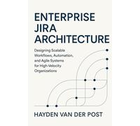 Enterprise Jira Architecture: Designing Scalable Workflows, Automation, and Agile Systems: Designing Scalable Workflows, Automation, and Agile Systems for High-Velocity Organizations