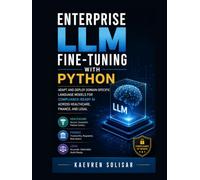 Enterprise LLM Fine-Tuning with Python : Adapt and Deploy Domain-Specific Language Models for Compliance-Ready AI Across Healthcare, Finance, and Legal
