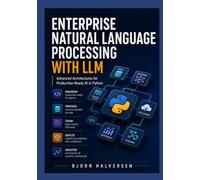 Enterprise Natural Language Processing with LLM: Advanced Architectures for Production-Ready AI in Python
