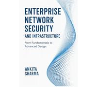 Enterprise Network Security and Infrastructure: From Fundamentals to Advanced Design