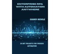 ENTERPRISE RPA with AUTOMATION Anywhere: 35 Bot Projects for Process Automation