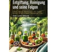 Entgiftung, Reinigung und seine Folgen: Leber, Niere, Darm usw. mit Tipps, Kuren, Erfahrungen, Rezepten usw.