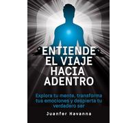 Entiende el viaje hacia adentro: Explora tu mente, transforma tus emociones y despierta tu verdadero ser