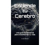 Entiende tu Cerebro: Una guía fundamental para transformar tu vida.
