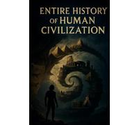 ENTIRE HISTORY OF HUMAN CIVILIZATION: The History of the entire human civilization from Ancient to Modern