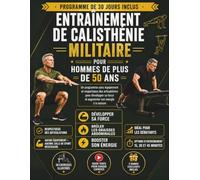 ENTRAÎNEMENT DE CALISTHÉNIE MILITAIRE POUR HOMMES DE PLUS DE 50 ANS: Un programme sans équipement et respectueux des articulations pour développer sa force et augmenter son énergie à la maison