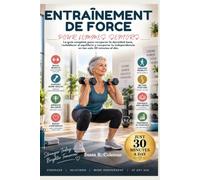 ENTRAÎNEMENT DE FORCE POUR FEMMES SENIORS: Le guide complet pour reconstruire la densité osseuse, rétablir l'équilibre et retrouver son autonomie en seulement 30 minutes par jour.