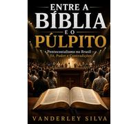 ENTRE A BÍBLIA E O PÚLPITO: Pentecostalismo no Brasil - Fé, Poder e Contradições