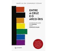 Entre A Cruz E O Arco Iris. A Complexa Relação Dos Cristãos Com A Homoafetividade (Em Portuguese do Brasil)