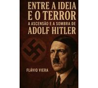 Entre a Ideia e o Terror: A Ascensão e a Sombra de Adolf Hitler