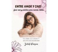 Entre amor y caos: Guía real y práctica para mamás reales