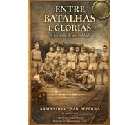 ENTRE BATALHAS E GLÓRIAS - EDIÇÃO ATUALIZADA 2026: A Jornada de um Soldado