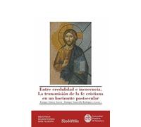 ENTRE CREDULIDAD E INCREENCIA. LA TRANSMISIÓN DE LA FE CRISTIANA EN UN HORIZONTE POSTSECULAR