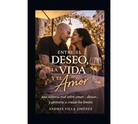 ENTRE EL DESEO, LA VIDA Y EL AMOR: Una Historia Real sobre Amar... Desear... y atreverse a cruzar limites