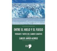 Entre el hielo y el fuego. Verdades y mitos del cambio climático