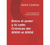 Entre el poder y la calle: Crónicas del 2000 al 2002: Una recopilación de Artículos periodísticos