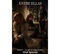 Entre Ellas - Tomo 3: Lo que se rompe al amar - El precio de no traicionarse