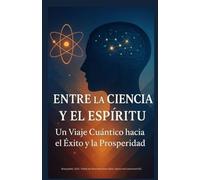 Entre la Ciencia y el Espiritu: Un Viaje Cuántico hacia el Éxito y la Prosperidad